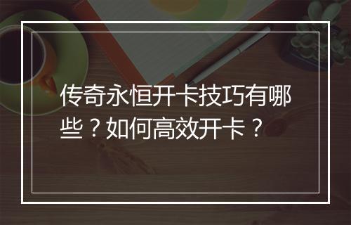 传奇永恒开卡技巧有哪些？如何高效开卡？