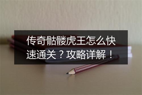 传奇骷髅虎王怎么快速通关？攻略详解！