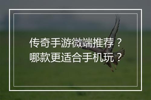 传奇手游微端推荐？哪款更适合手机玩？