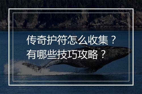 传奇护符怎么收集？有哪些技巧攻略？