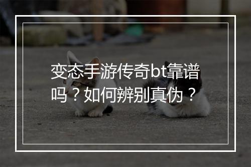 变态手游传奇bt靠谱吗？如何辨别真伪？