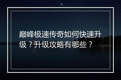 巅峰极速传奇如何快速升级？升级攻略有哪些？