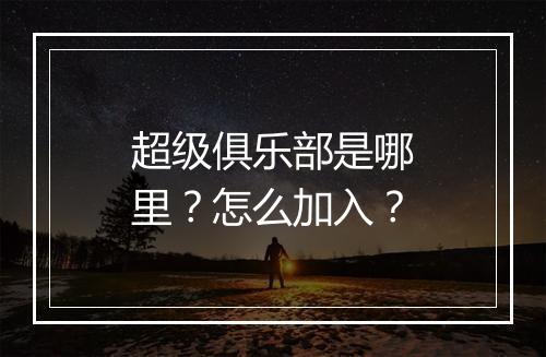 超级俱乐部是哪里？怎么加入？