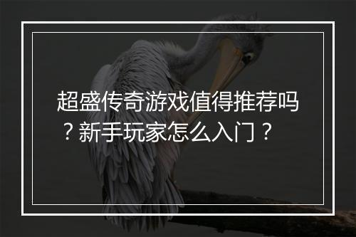 超盛传奇游戏值得推荐吗？新手玩家怎么入门？