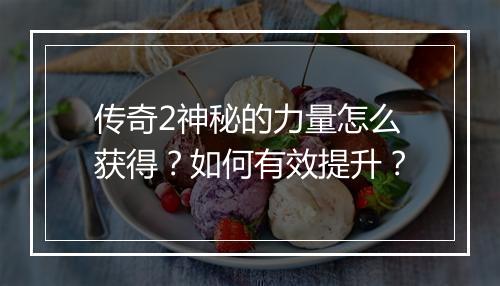 传奇2神秘的力量怎么获得？如何有效提升？