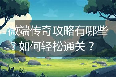 微端传奇攻略有哪些？如何轻松通关？