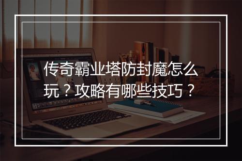传奇霸业塔防封魔怎么玩？攻略有哪些技巧？