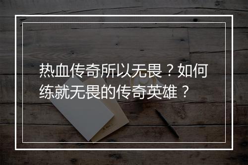热血传奇所以无畏？如何练就无畏的传奇英雄？