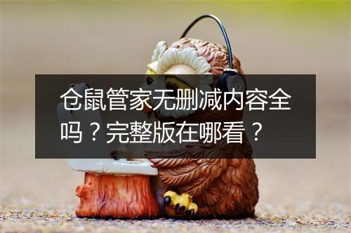 仓鼠管家无删减内容全吗?完整版在哪看?