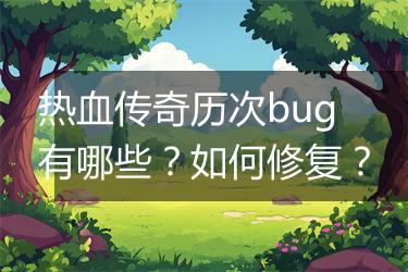 热血传奇历次bug有哪些？如何修复？