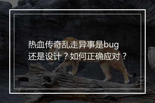 热血传奇乱走异事是bug还是设计？如何正确应对？