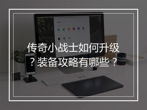 传奇小战士如何升级？装备攻略有哪些？
