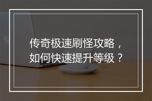传奇极速刷怪攻略，如何快速提升等级？