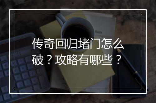 传奇回归堵门怎么破？攻略有哪些？