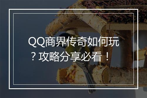 QQ商界传奇如何玩？攻略分享必看！