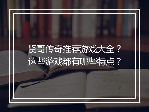 贤哥传奇推荐游戏大全？这些游戏都有哪些特点？