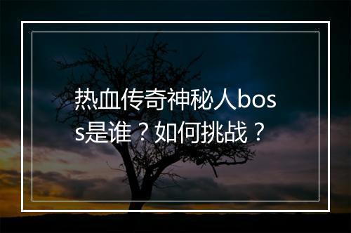 热血传奇神秘人boss是谁？如何挑战？
