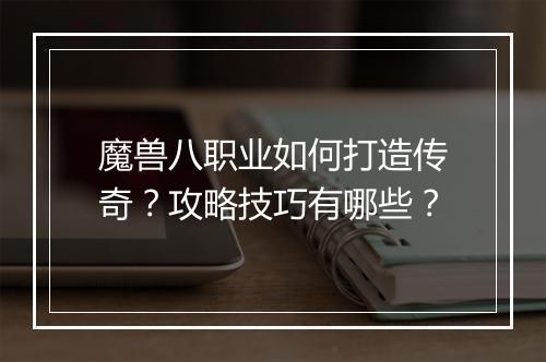 魔兽八职业如何打造传奇？攻略技巧有哪些？