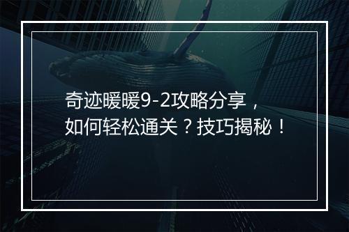 奇迹暖暖9-2攻略分享，如何轻松通关？技巧揭秘！