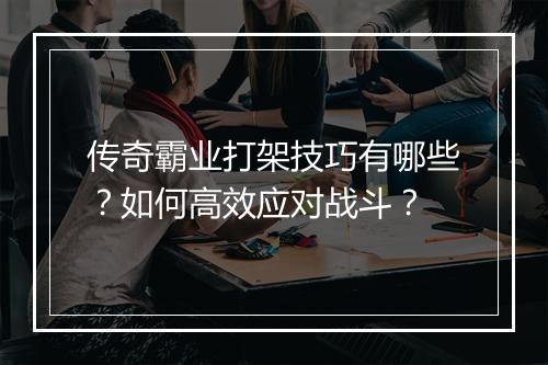 传奇霸业打架技巧有哪些？如何高效应对战斗？