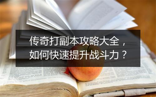 传奇打副本攻略大全，如何快速提升战斗力？