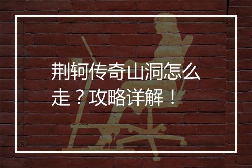 荆轲传奇山洞怎么走？攻略详解！