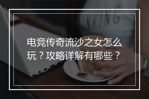 电竞传奇流沙之女怎么玩？攻略详解有哪些？