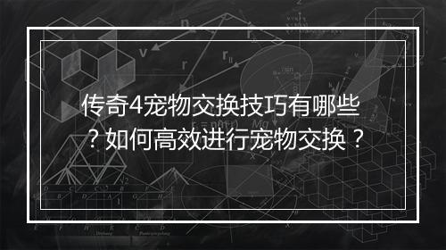 传奇4宠物交换技巧有哪些？如何高效进行宠物交换？