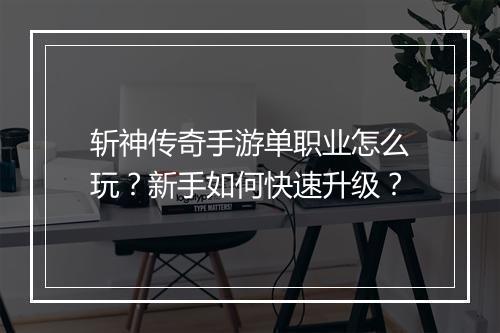 斩神传奇手游单职业怎么玩？新手如何快速升级？