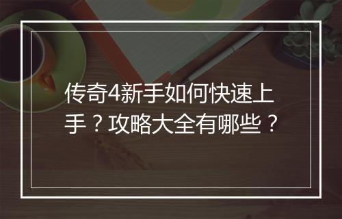 传奇4新手如何快速上手？攻略大全有哪些？