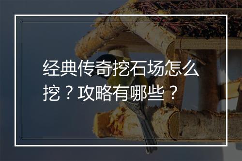 经典传奇挖石场怎么挖？攻略有哪些？