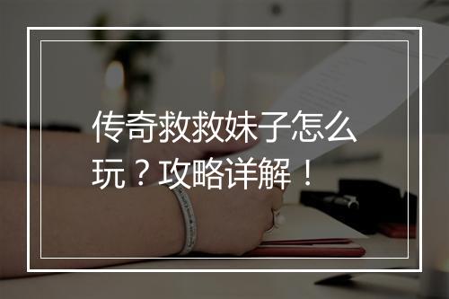 传奇救救妹子怎么玩？攻略详解！