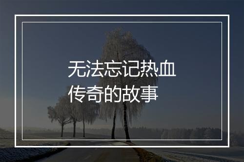 无法忘记热血传奇的故事