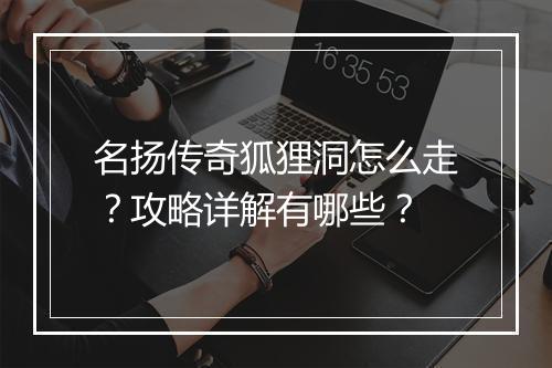 名扬传奇狐狸洞怎么走？攻略详解有哪些？
