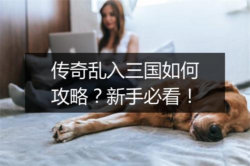 传奇乱入三国如何攻略？新手必看！