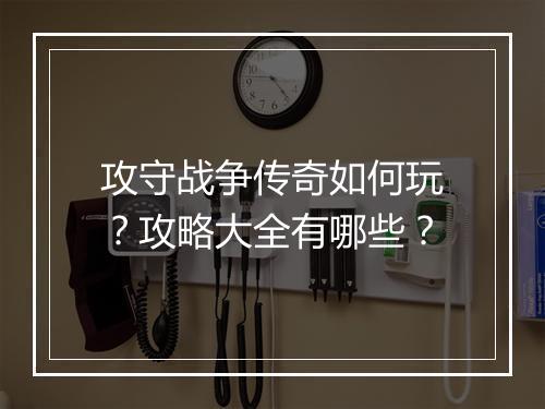 攻守战争传奇如何玩？攻略大全有哪些？