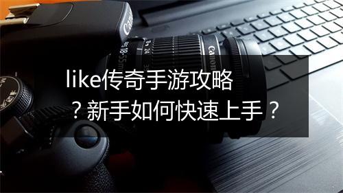 like传奇手游攻略？新手如何快速上手？