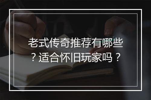 老式传奇推荐有哪些？适合怀旧玩家吗？