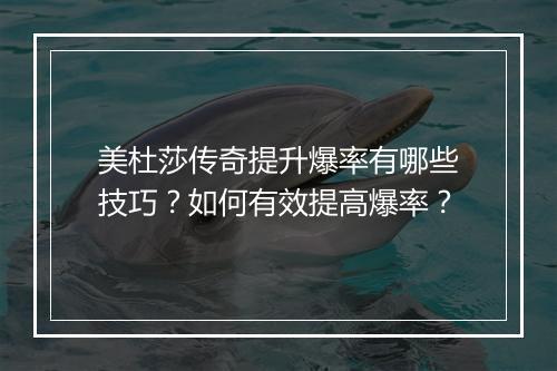 美杜莎传奇提升爆率有哪些技巧？如何有效提高爆率？