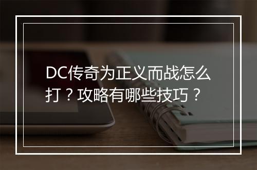 DC传奇为正义而战怎么打？攻略有哪些技巧？