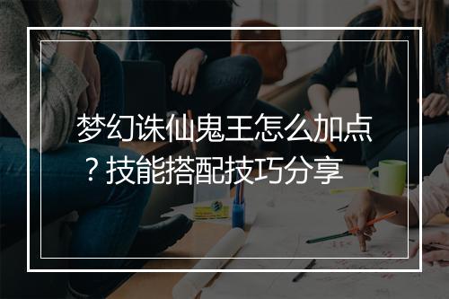 梦幻诛仙鬼王怎么加点？技能搭配技巧分享