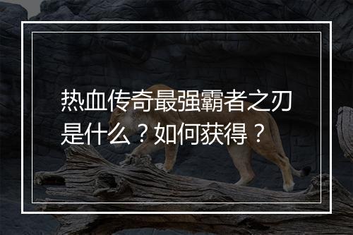 热血传奇最强霸者之刃是什么？如何获得？