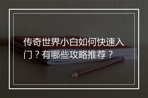 传奇世界小白如何快速入门？有哪些攻略推荐？