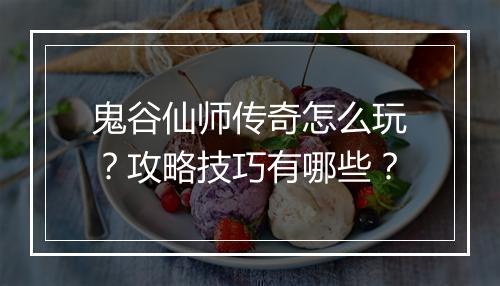 鬼谷仙师传奇怎么玩？攻略技巧有哪些？