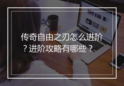 传奇自由之刃怎么进阶？进阶攻略有哪些？