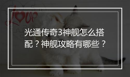 光通传奇3神舰怎么搭配？神舰攻略有哪些？