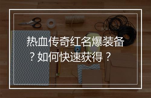 热血传奇红名爆装备？如何快速获得？