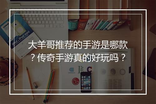 大羊哥推荐的手游是哪款？传奇手游真的好玩吗？