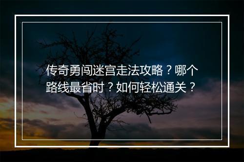 传奇勇闯迷宫走法攻略？哪个路线最省时？如何轻松通关？