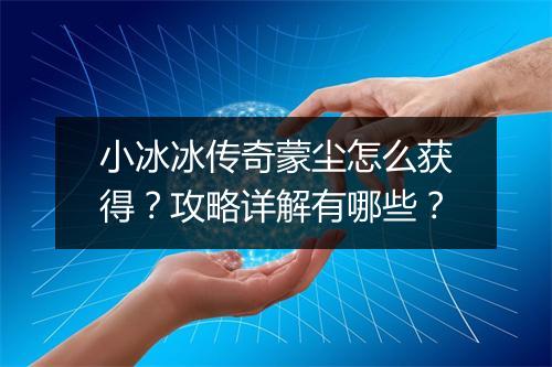 小冰冰传奇蒙尘怎么获得？攻略详解有哪些？